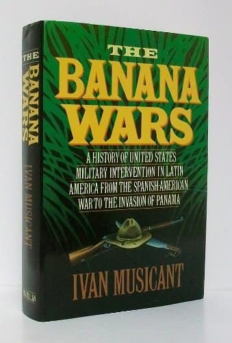 Book cover for The Banana Wars: A History of United States Military Intervention in Latin America from the Spanish-American War to the Invasion of Panama by Musicant, Ivan