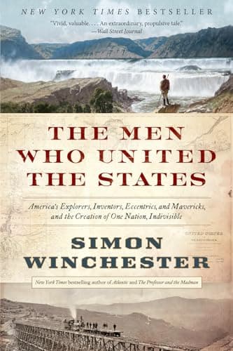 Book cover for The Men Who United the States: America's Explorers, Inventors, Eccentrics, and Mavericks, and the Creation of One Nation, Indivisible by Winchester, Simon