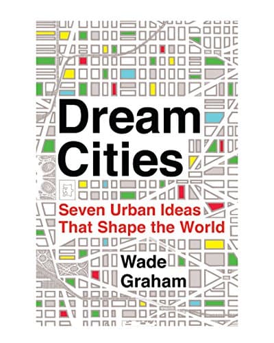 Book cover for Dream Cities: Seven Urban Ideas That Shape the World by Graham, Wade