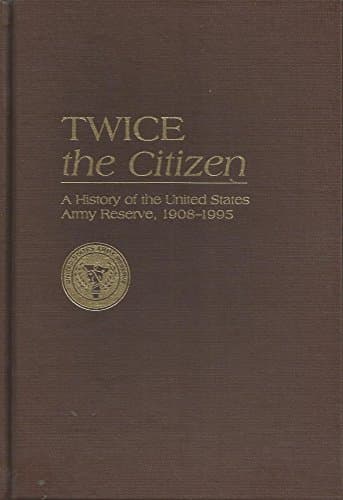 Book cover for Twice the Citizen, 1908-1995: A History of the United States Army Reserve by Currie, James T.