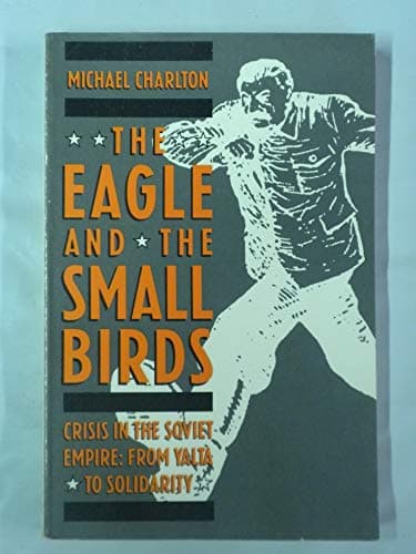 Book cover for Eagle and the Small Birds: Crisis in the Soviet Empire: From Yalta to Solidarity by Charlton, Michael