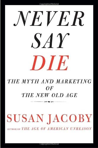 Book cover for Never Say Die: The Myth and Marketing of the New Old Age by Jacoby, Susan