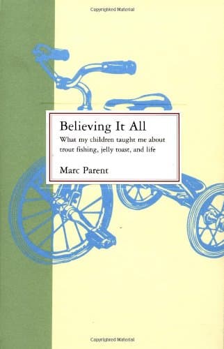 Book cover for Believing It All: What My Children Taught Me About Trout Fishing, Jelly Toast, and Life by Parent, Marc