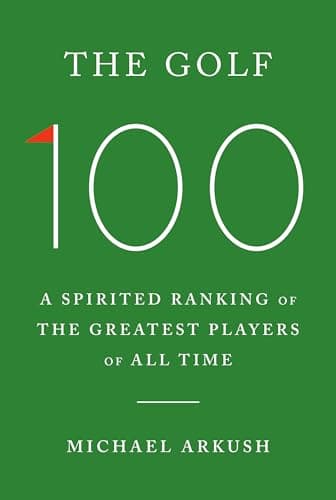 Book cover for The Golf 100: A Spirited Ranking of the Greatest Players of All Time by Arkush, Michael