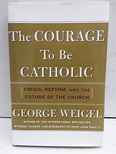 Book cover for The Courage To Be Catholic: Crisis, Reform, And The Future Of The Church by Weigel, George