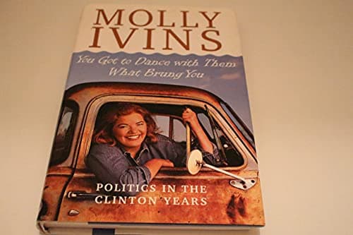 Book cover for You Got to Dance with Them What Brung You: Politics in the Clinton Years by Ivins, Molly
