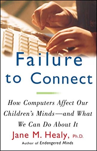 Book cover for FAILURE TO CONNECT: How Computers Affect Our Children's Minds -- and What We Can Do About It by Healy, Jane M.