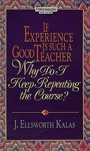 Book cover for If Experience Is Such a Good Teacher, Why Do I Keep Repeating the Course? by Kalas, J. Ellsworth