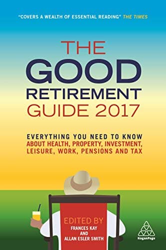Book cover for The Good Retirement Guide 2017: Everything You Need to Know About Health, Property, Investment, Leisure, Work, Pensions and Tax by Kay, Frances