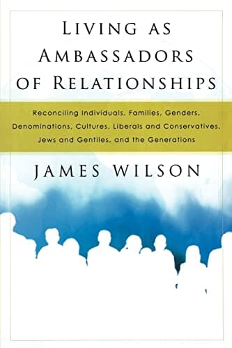 Book cover for Living as Ambassadors of Relationships: Reconciling Individuals, Families, Genders, Denominations, Cultures, Liberals, and Conservatives, Jews and Gentiles, and the Generations by Wilson, James