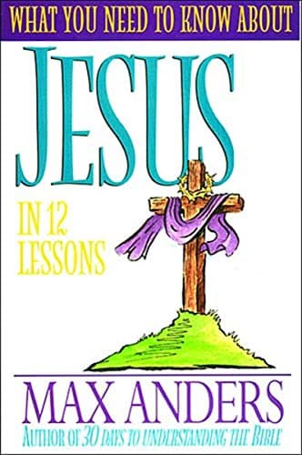 Book cover for What You Need To Know About Jesus In 12 Lessons The What You Need To Know Study Guide Series by Anders, Max