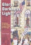 Book cover for Glory, Darkness, Light: A History of the Union League Club of Chicago by Nowlan, James D.