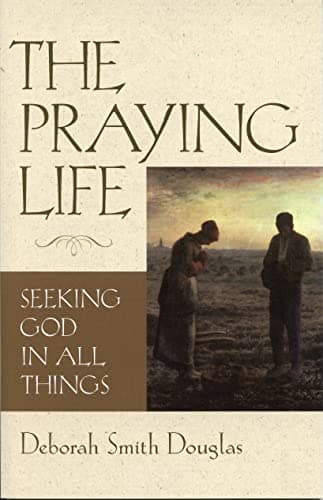 Book cover for The Praying Life: Seeking God in All Things by Deborah Smith Douglas