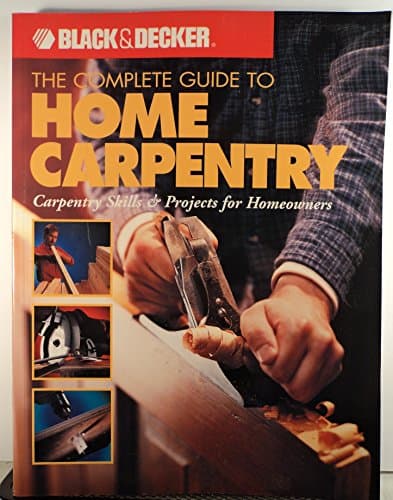Book cover for The Complete Guide to Home Carpentry : Carpentry Skills & Projects for Homeowners (Black & Decker Home Improvement Library) by Editors of Creative Publishing