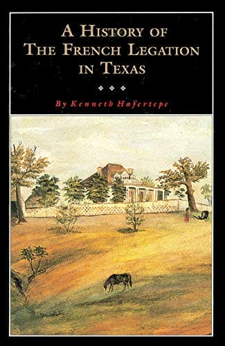 Book cover for A History of the French Legation in Texas (Volume 4) (Fred Rider Cotten Popular History Series) by Hafertepe, Kenneth
