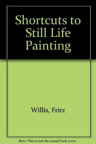 Book cover for Shortcuts to Still Life Painting by Willis, Fritz
