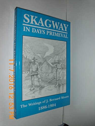 Book cover for Skagway in Days Primeval: Writings for J. Bernard Moore, 1886-1904 by J Bernard Moore