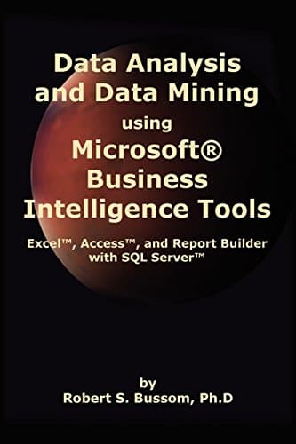Book cover for Data Analysis and Data Mining using Microsoft Business Intelligence Tools: Excel 2010, Access 2010, and Report Builder 3.0 with SQL Server by Bussom Ph.D, Robert S.