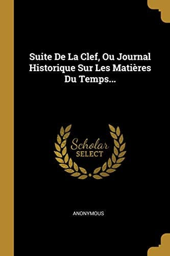 Book cover for Suite De La Clef, Ou Journal Historique Sur Les Matières Du Temps... (French Edition) by Anonymous