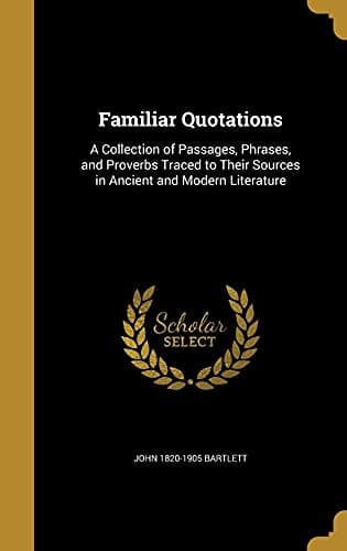Book cover for Familiar Quotations: A Collection of Passages, Phrases, and Proverbs Traced to Their Sources in Ancient and Modern Literature by Bartlett, John 1820-1905