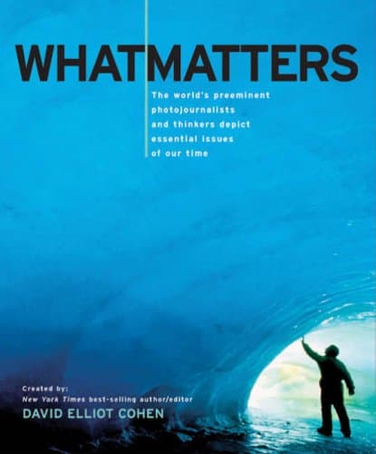 Book cover for What Matters: The World's Preeminent Photojournalists and Thinkers Depict Essential Issues of Our Time by Cohen, David