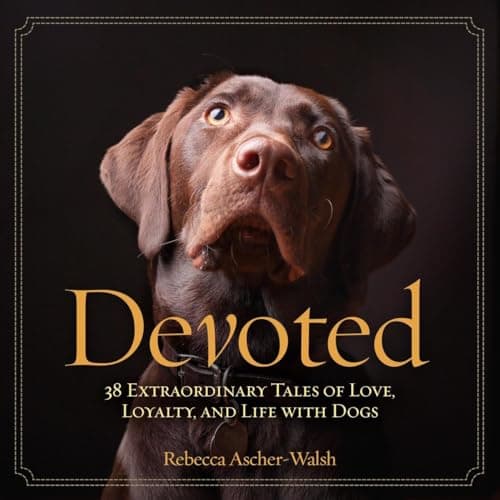 Book cover for Devoted: 38 Extraordinary Tales of Love, Loyalty, and Life With Dogs by Ascher-Walsh, Rebecca