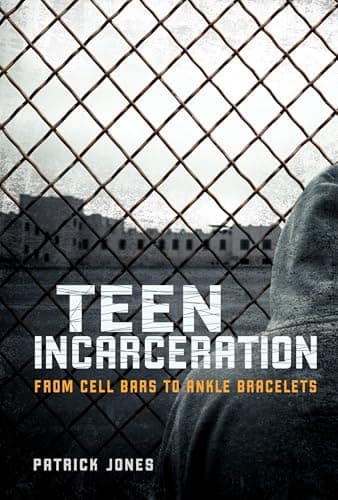 Book cover for Teen Incarceration: From Cell Bars to Ankle Bracelets by Jones, Patrick