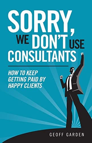 Book cover for Sorry - We Don't Use Consultants: "How To Keep Getting Paid By Happy Clients" (Separating Yourself From The Herd) by Garden, Geoff P