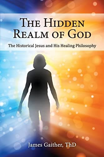 Book cover for The Hidden Realm of God: The Historical Jesus and His Healing Philosophy by Gaither ThD, James