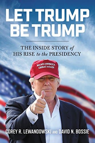 Book cover for Let Trump Be Trump: The Inside Story of His Rise to the Presidency by Lewandowski, Corey R.