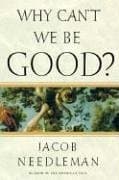 Book cover for Why Can't We Be Good? by Needleman, Jacob