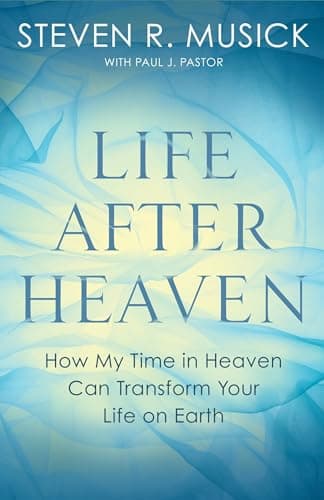 Book cover for Life After Heaven: How My Time in Heaven Can Transform Your Life on Earth by Musick, Steven R.