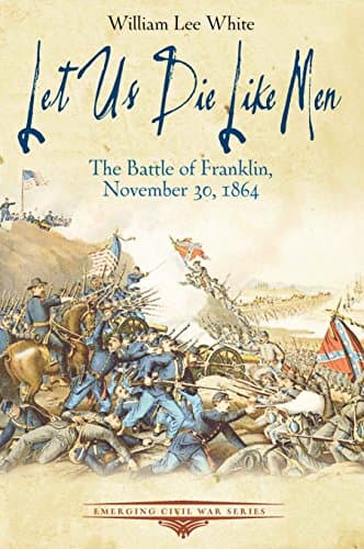 Book cover for Let Us Die Like Men: The Battle of Franklin, November 30, 1864 (Emerging Civil War Series) by White, William Lee
