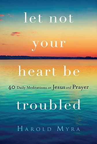 Book cover for Let Not Your Heart Be Troubled: 40 Daily Meditations on Jesus and Prayer by Myra, Harold