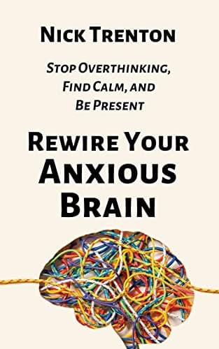 Book cover for Rewire Your Anxious Brain: Stop Overthinking, Find Calm, and Be Present by Trenton, Nick