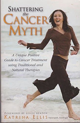 Book cover for Shattering The Cancer Myth: A Unique Positive Guide to Cancer Treatment using Traditional and Natural Therapies by Ellis, Katrina