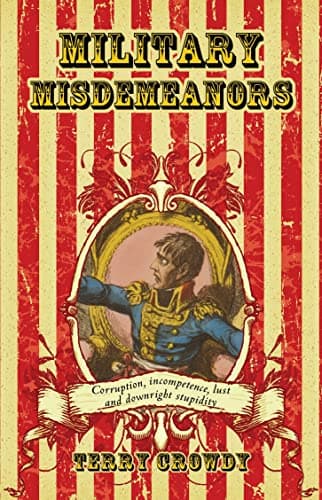 Book cover for Military Misdemeanors: Corruption, Incompetence, Lust and Downright Stupidity (General Military) by Crowdy, Terry