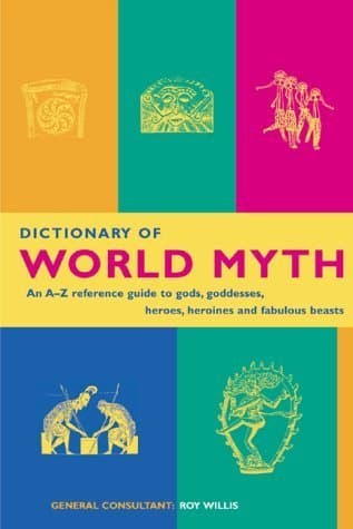 Book cover for Dictionary of World Myth: An A-Z Reference Guide to Gods, Goddesses, Heroes, Heroines and Fabulous Beasts by Willis, Roy
