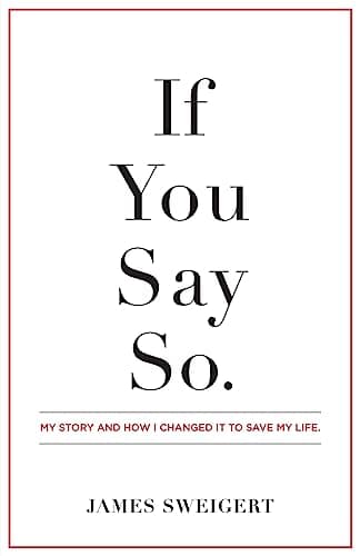 Book cover for If You Say So: My Story and How I Changed It To Save My Life by Sweigert, James
